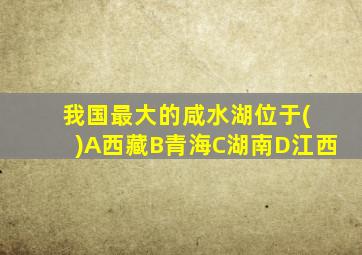 我国最大的咸水湖位于( )A西藏B青海C湖南D江西